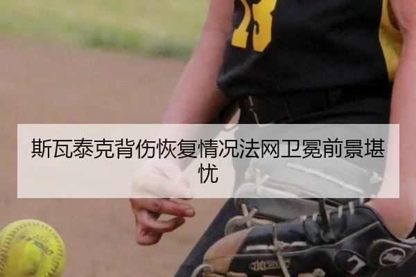 斯瓦泰克背伤恢复情况法网卫冕前景堪忧