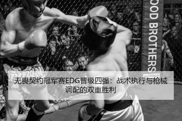 无畏契约冠军赛EDG晋级四强：战术执行与枪械调配的双重胜利